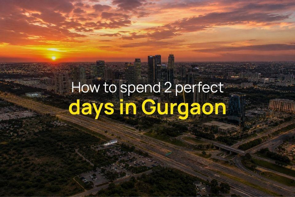 Gurgaon Itinerary Guide: How to Spend 2 Perfect Days in the Millennium City